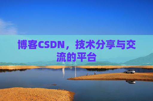 博客CSDN，技术分享与交流的平台