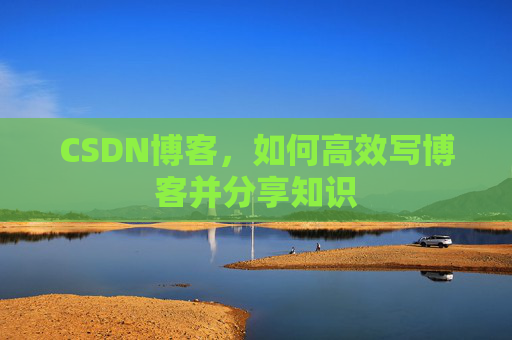 CSDN博客，如何高效写博客并分享知识